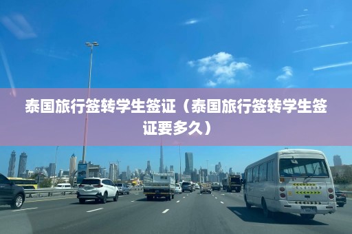 泰国旅行签转学生签证（泰国旅行签转学生签证要多久）