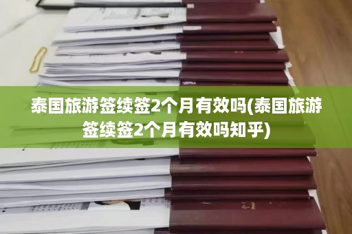 泰国旅游签续签2个月有效吗(泰国旅游签续签2个月有效吗知乎)  第1张