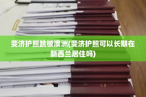 斐济护照跳板澳洲(斐济护照可以长期在新西兰居住吗)  第1张