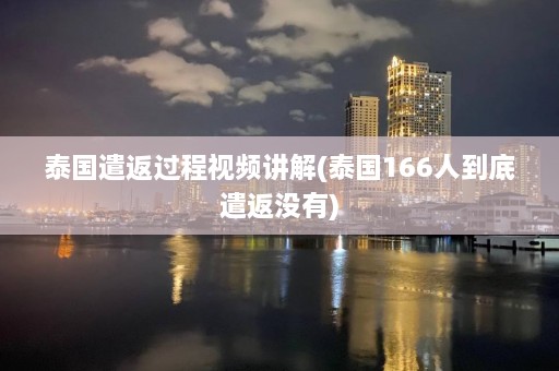 泰国遣返过程视频讲解(泰国166人到底遣返没有)  第1张