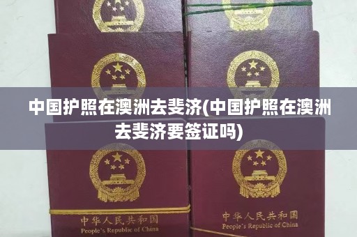 中国护照在澳洲去斐济(中国护照在澳洲去斐济要签证吗)  第1张