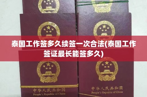 泰国工作签多久续签一次合法(泰国工作签证最长能签多久)  第1张