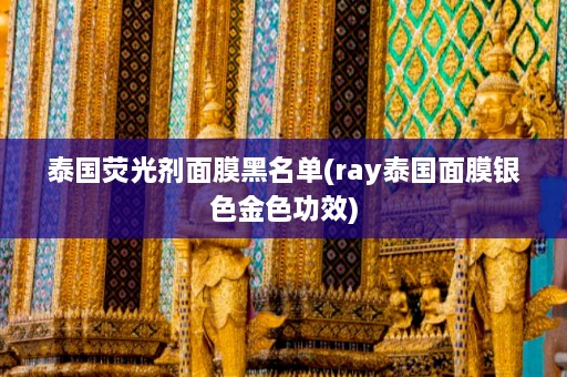 泰国荧光剂面膜黑名单(ray泰国面膜银色金色功效)