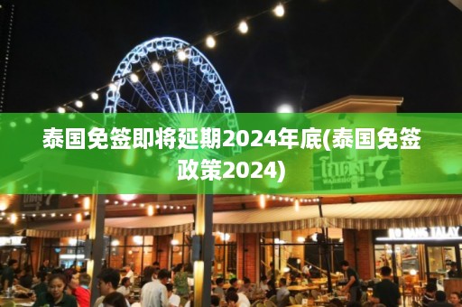 泰国免签即将延期2024年底(泰国免签政策2024)