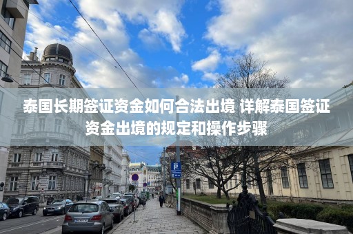 泰国长期签证资金如何合法出境 详解泰国签证资金出境的规定和操作步骤