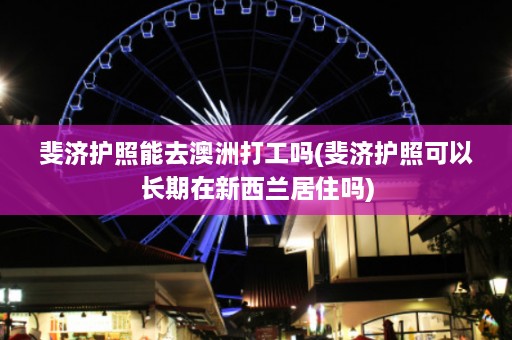 斐济护照能去澳洲打工吗(斐济护照可以长期在新西兰居住吗)  第1张