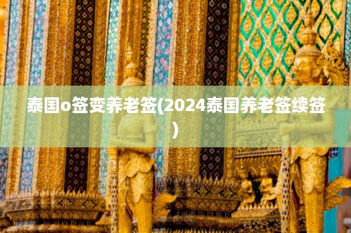 泰国o签变养老签(2024泰国养老签续签)  第1张