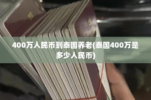 400万人民币到泰国养老(泰国400万是多少人民币)