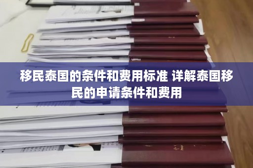 移民泰国的条件和费用标准 详解泰国移民的申请条件和费用  第1张