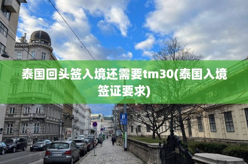 泰国回头签入境还需要tm30(泰国入境签证要求)  第1张