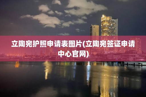 立陶宛护照申请表图片(立陶宛签证申请中心官网)  第1张