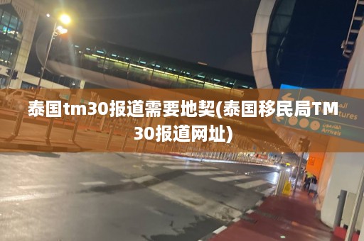 泰国tm30报道需要地契(泰国移民局TM30报道网址)  第1张