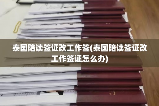 泰国陪读签证改工作签(泰国陪读签证改工作签证怎么办)  第1张