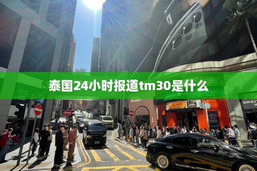 泰国24小时报道tm30是什么  第1张