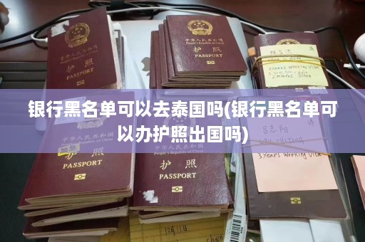 银行黑名单可以去泰国吗(银行黑名单可以办护照出国吗)  第1张