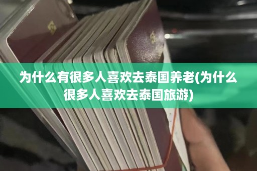 为什么有很多人喜欢去泰国养老(为什么很多人喜欢去泰国旅游)