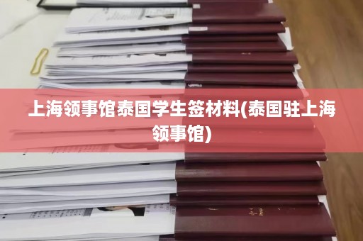 上海领事馆泰国学生签材料(泰国驻上海领事馆)