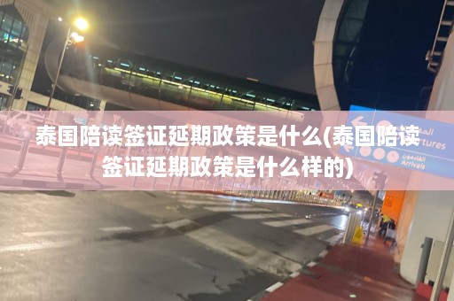 泰国陪读签证延期政策是什么(泰国陪读签证延期政策是什么样的)