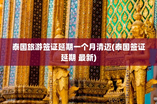 泰国旅游签证延期一个月清迈(泰国签证延期 最新)