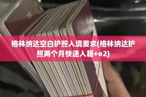 格林纳达空白护照入境要求(格林纳达护照两个月快速入籍+e2)  第1张