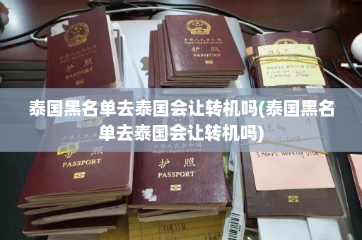 泰国黑名单去泰国会让转机吗(泰国黑名单去泰国会让转机吗)