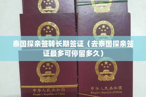 泰国探亲签转长期签证（去泰国探亲签证最多可停留多久）