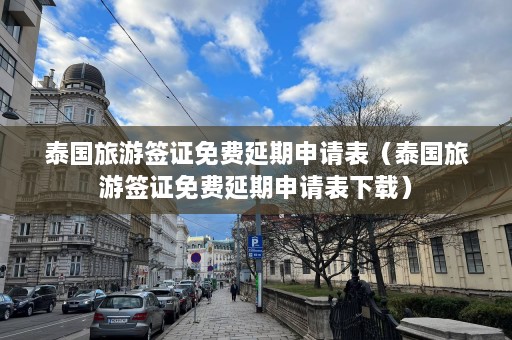 泰国旅游签证免费延期申请表（泰国旅游签证免费延期申请表下载）  第1张