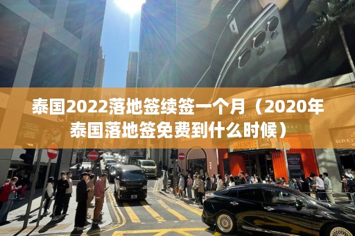 泰国2022落地签续签一个月（2020年泰国落地签免费到什么时候）