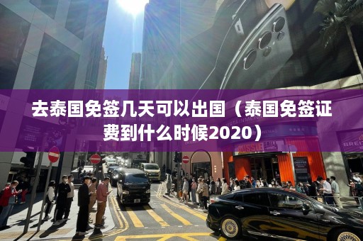 去泰国免签几天可以出国（泰国免签证费到什么时候2020）