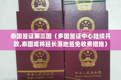 泰国签证第三国（多国签证中心陆续开放,泰国或将延长落地签免收费措施）