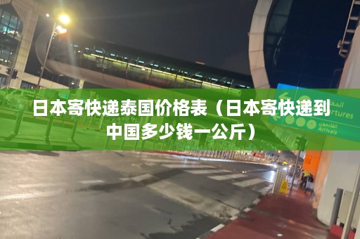 日本寄快递泰国价格表（日本寄快递到中国多少钱一公斤）