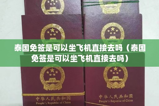 泰国免签是可以坐飞机直接去吗（泰国免签是可以坐飞机直接去吗）