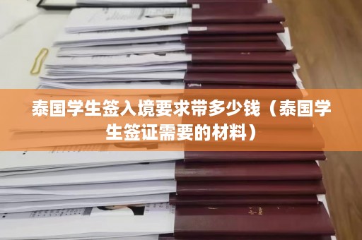 泰国学生签入境要求带多少钱（泰国学生签证需要的材料）  第1张