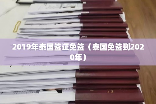 2019年泰国签证免签（泰国免签到2020年）  第1张