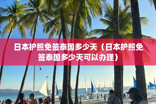 日本护照免签泰国多少天（日本护照免签泰国多少天可以办理）  第1张