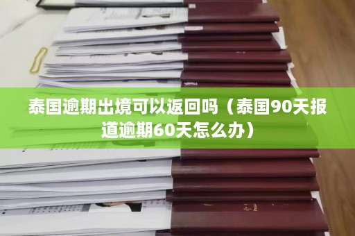 泰国逾期出境可以返回吗（泰国90天报道逾期60天怎么办）