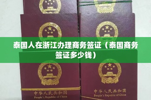 泰国人在浙江办理商务签证（泰国商务签证多少钱）