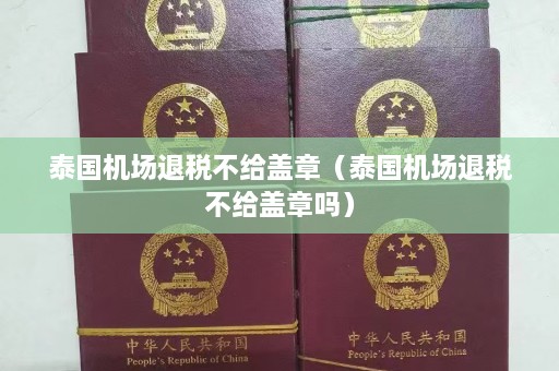 泰国机场退税不给盖章（泰国机场退税不给盖章吗）