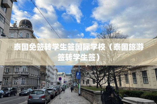 泰国免签转学生签国际学校（泰国旅游签转学生签）