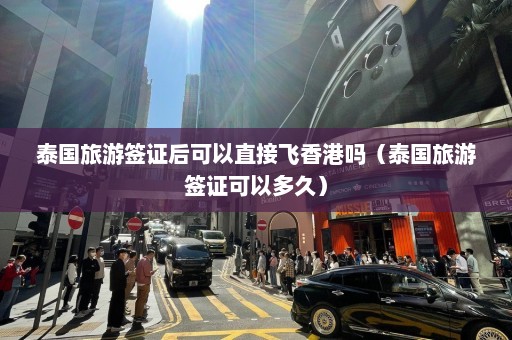 泰国旅游签证后可以直接飞香港吗（泰国旅游签证可以多久）