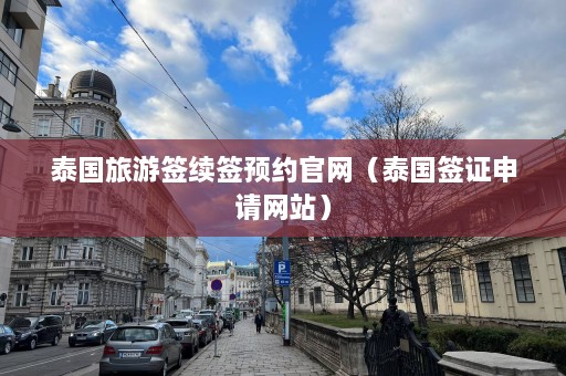 泰国旅游签续签预约官网（泰国签证申请网站）  第1张