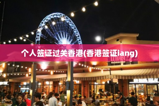 个人签证过关香港(香港签证iang)