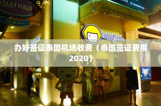 办好签证泰国机场收费（泰国签证费用2020）  第1张