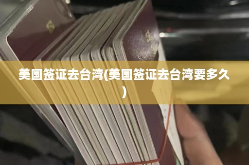 美国签证去台湾(美国签证去台湾要多久)  第1张