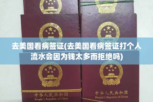 去美国看病签证(去美国看病签证打个人流水会因为钱太多而拒绝吗)