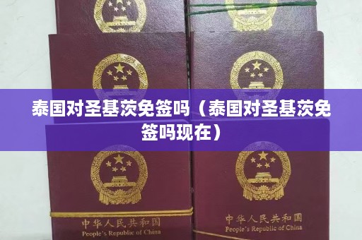 泰国对圣基茨免签吗（泰国对圣基茨免签吗现在）