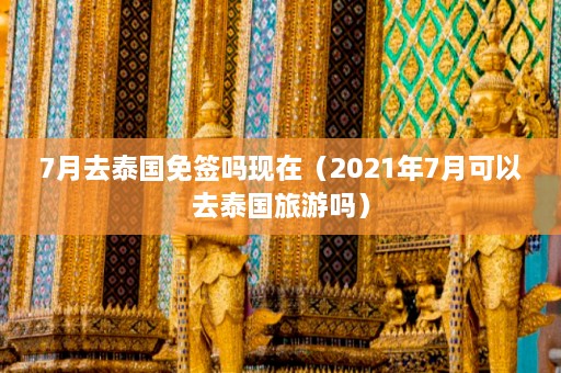 7月去泰国免签吗现在（2021年7月可以去泰国旅游吗）  第1张