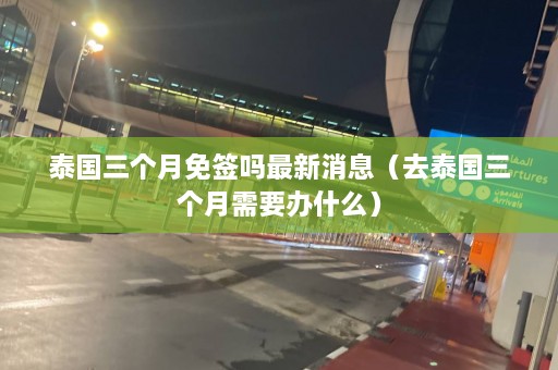 泰国三个月免签吗最新消息（去泰国三个月需要办什么）  第1张