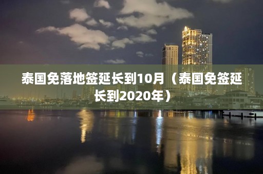 泰国免落地签延长到10月（泰国免签延长到2020年）