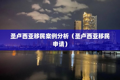 圣卢西亚移民案例分析（圣卢西亚移民申请）